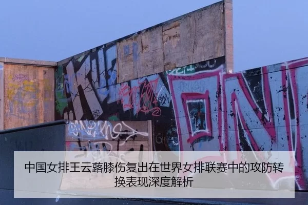 中国女排王云蕗膝伤复出在世界女排联赛中的攻防转换表现深度解析